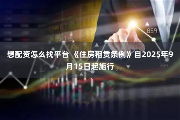 想配资怎么找平台 《住房租赁条例》自2025年9月15日起施行