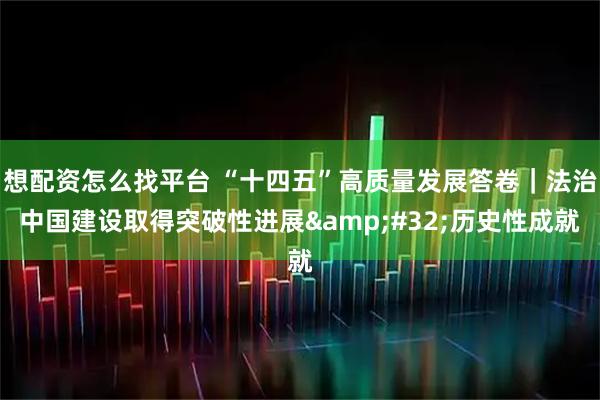 想配资怎么找平台 “十四五”高质量发展答卷｜法治中国建设取得突破性进展 历史性成就