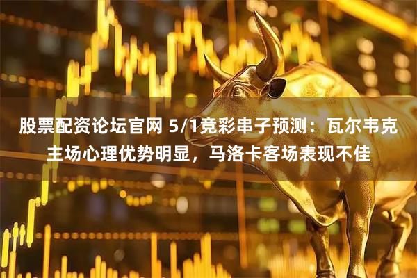 股票配资论坛官网 5/1竞彩串子预测：瓦尔韦克主场心理优势明显，马洛卡客场表现不佳