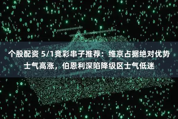 个股配资 5/1竞彩串子推荐：维京占据绝对优势士气高涨，伯恩利深陷降级区士气低迷